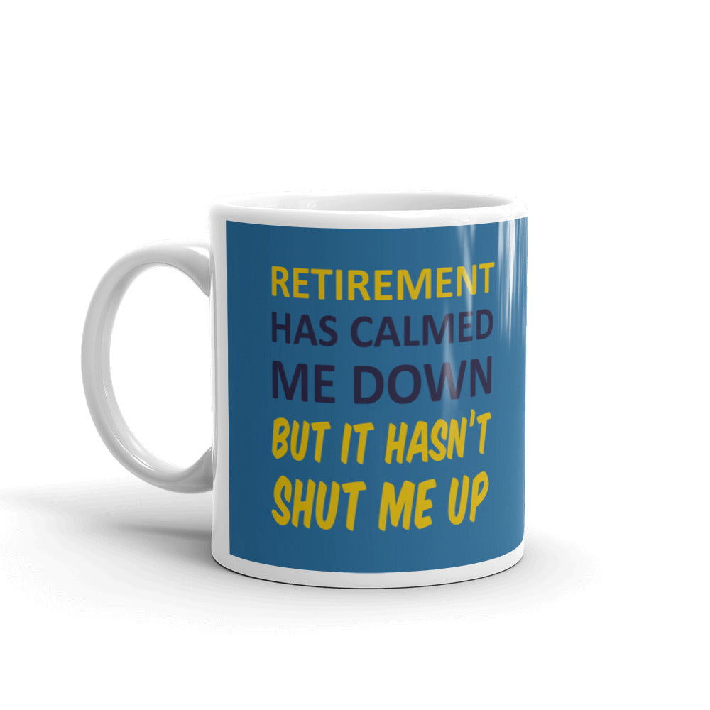 Retirement Has Calmed Me Down, Hasn't Shut Me Up Coffee Ceramic Mug