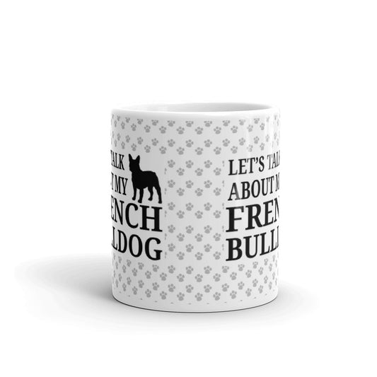 French Bulldog Dog Gifts Let's Talk About my French Bulldog Coffee Mug Tea Cup