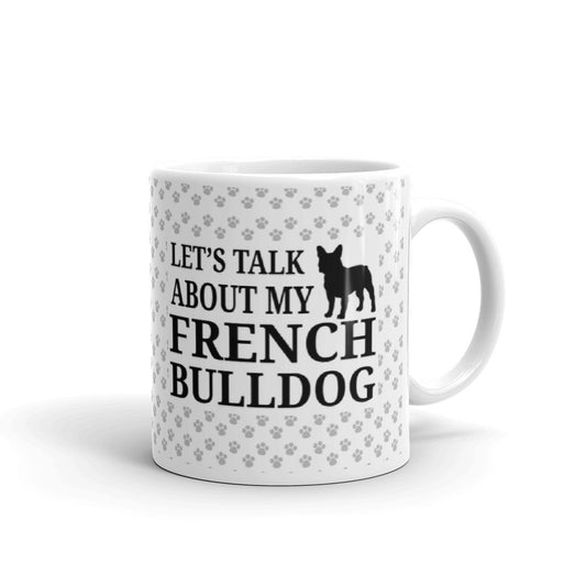 French Bulldog Dog Gifts Let's Talk About my French Bulldog Coffee Mug Tea Cup