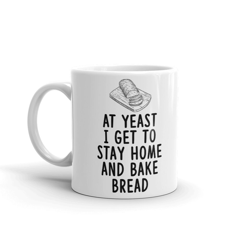 At Yeast I Get To Stay Home And Bake Bread Coffee Mug Tea Cup