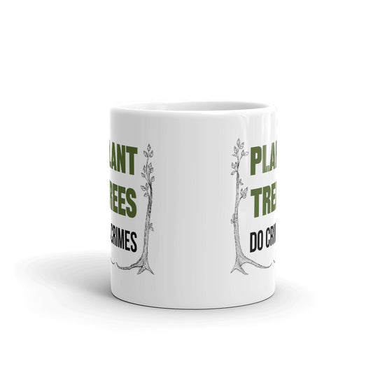 Plant Trees Do Crimes Unique Cup Gift Coffee Tea Ceramic Mug