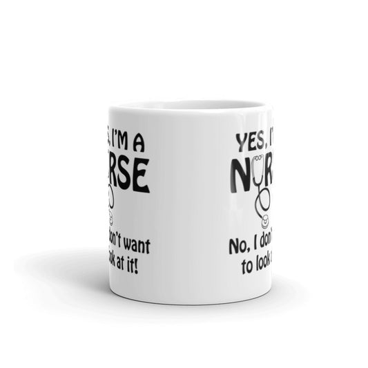 Yes I'm A Nurse, No I Don'y Want To Look At it! Funny Nurse Gifts Coffee Tea Ceramic Mug