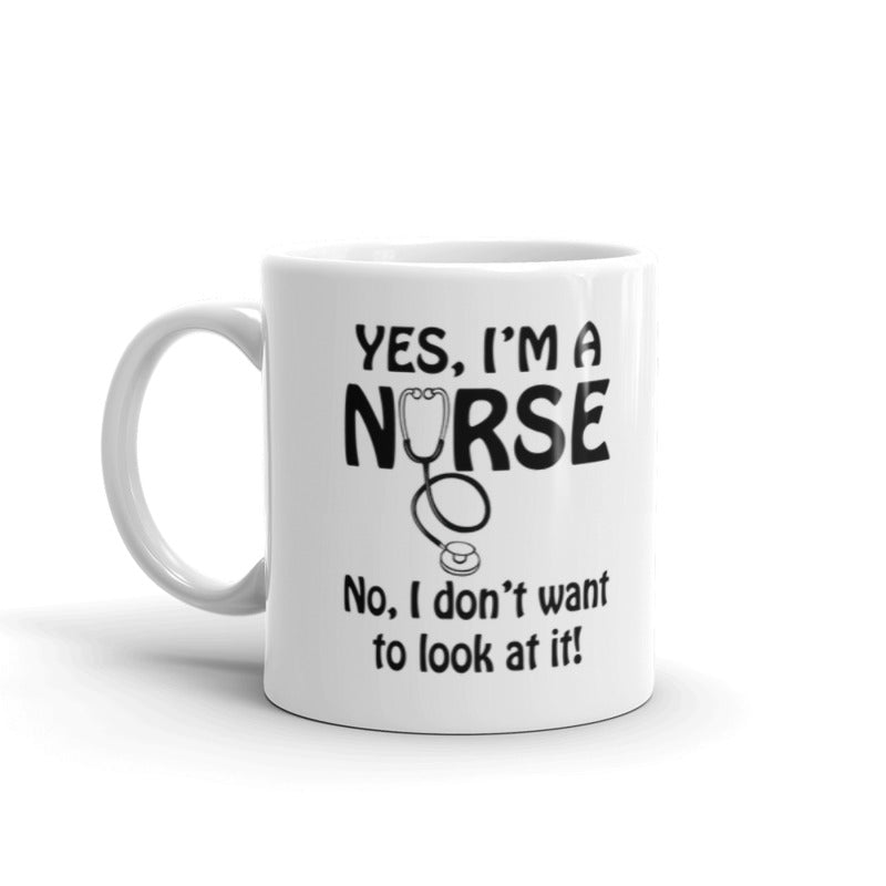 Yes I'm A Nurse, No I Don'y Want To Look At it! Funny Nurse Gifts Coffee Tea Ceramic Mug