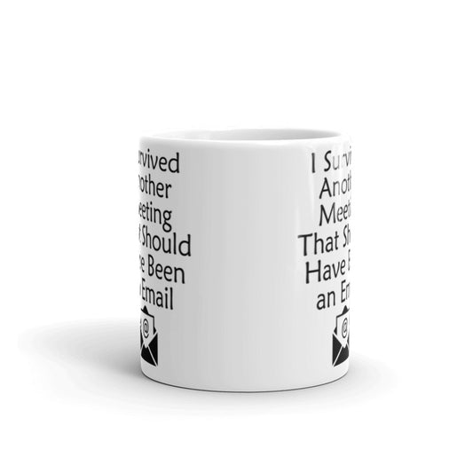 I Survived Another Meeting That Should Have Been an Email Coffee Tea Ceramic Mug