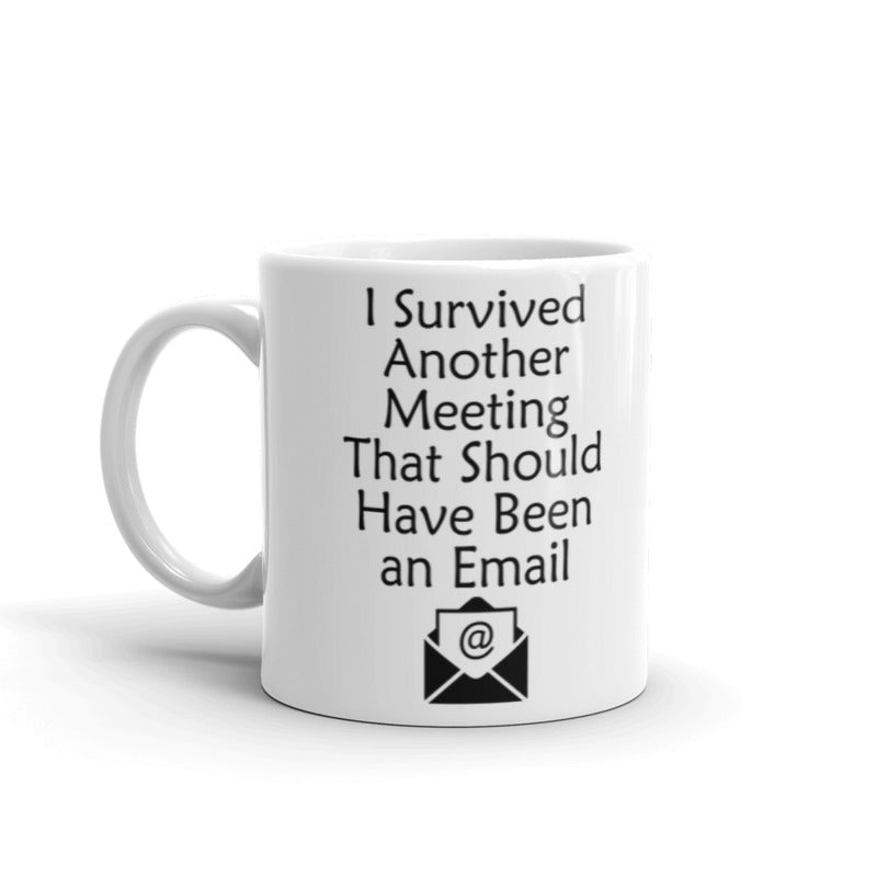 I Survived Another Meeting That Should Have Been an Email Coffee Tea Ceramic Mug
