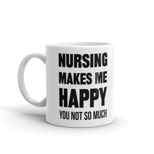 Nursing Makes Me Happy, You Not So Much - (White) Funny Nurse Gifts Coffee Tea Ceramic Mug