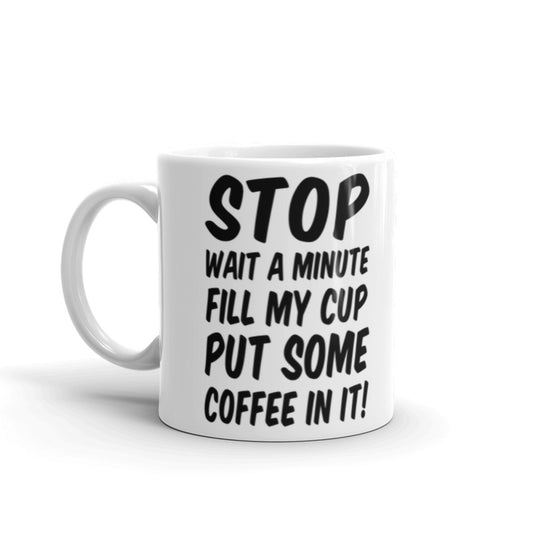 Stop Wait A Minute Fill My Cup Put Some Coffee In It Coffee Tea Ceramic Mug