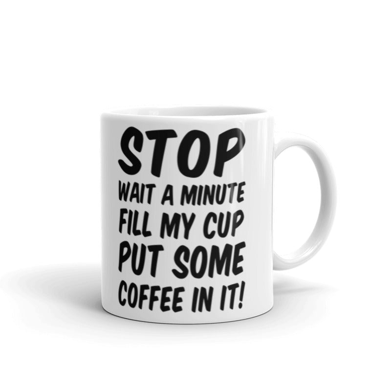 Stop Wait A Minute Fill My Cup Put Some Coffee In It Coffee Tea Ceramic Mug