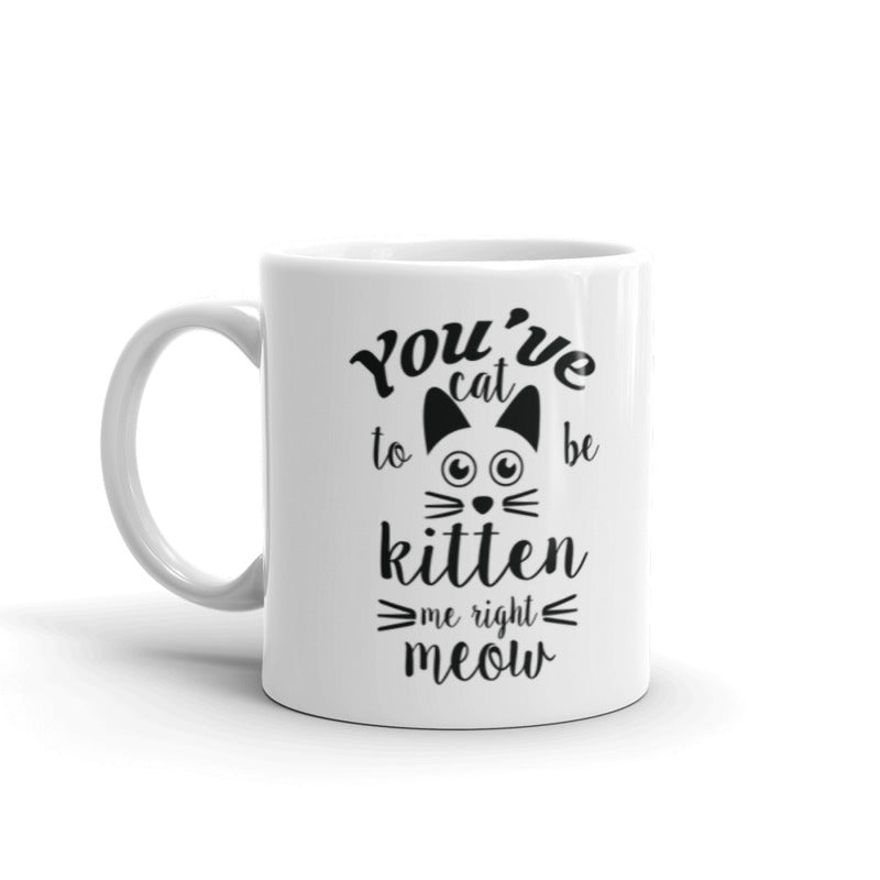 You've Cat To Be Kitten Me Right Meow - Gift for Cat Lovers Coffee Tea Ceramic Mug