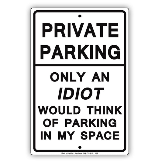 Private Parking Only An Idiot Would Think Of Parking In My Space Funny Restricted Notice Aluminum Sign