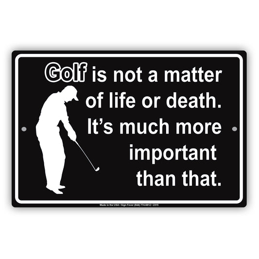 Golf Is Not A Matter Of Life Or Death It's Much More Important Than That Sign