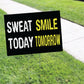 Sweat Smile Today Tomorrow Coroplast Yard Sign