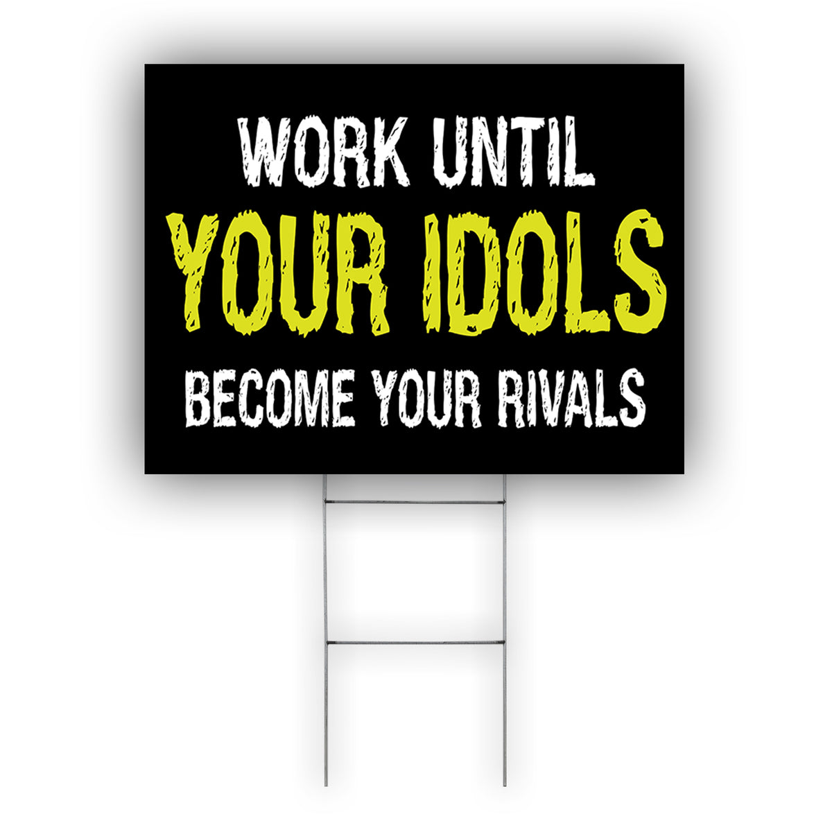 Work Until Your Idols Become yours Rivals Coroplast Yard Sign – Sign Fever