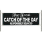 The fresh catch of the day responsibly sourced vinyl printed banner sign