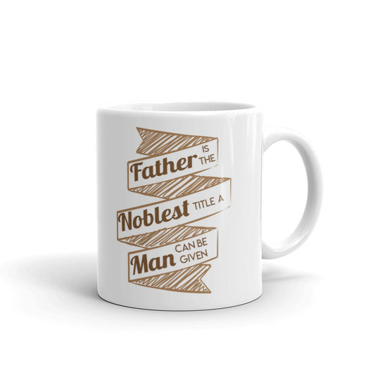 Father Is The Noblest Title A Man Can Be Given Coffee Tea Ceramic Mug/Cup Gift