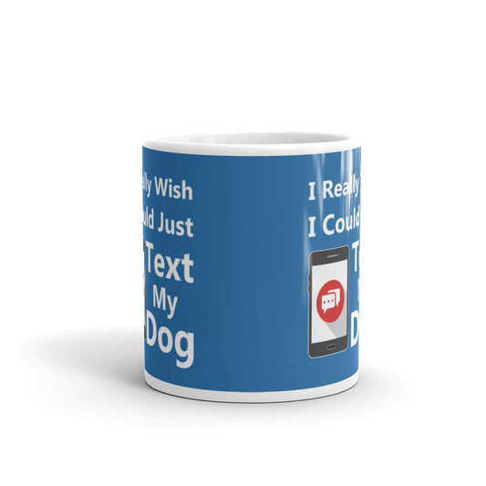 I Really Wish I Could Just Text My Dog Coffee Tea Ceramic Mug/Cup