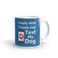 I Really Wish I Could Just Text My Dog Coffee Tea Ceramic Mug/Cup