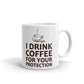 I Drink Coffee For Your Protection Coffee Ceramic Mug