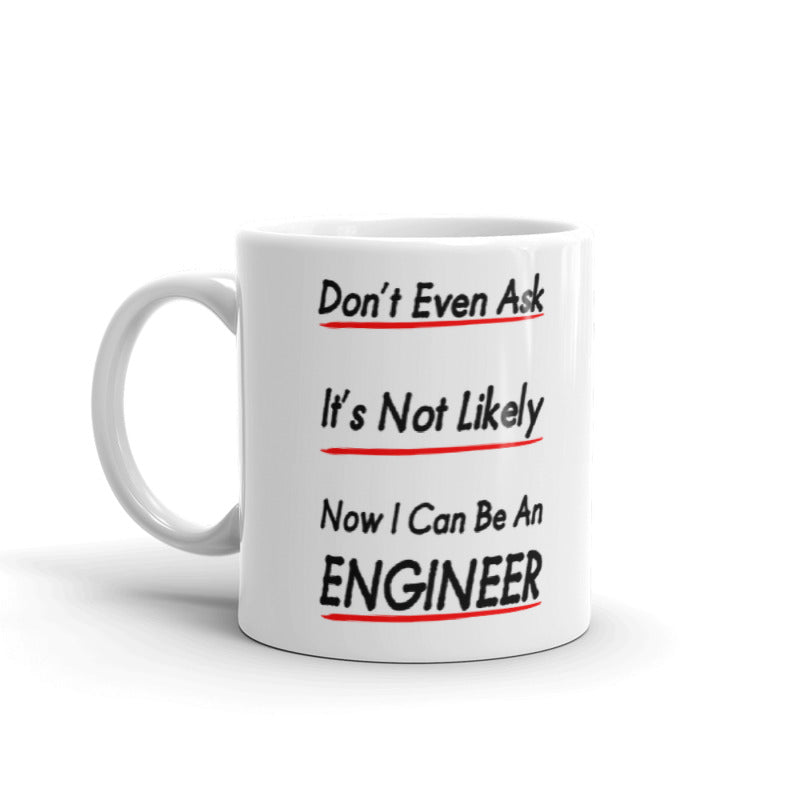 Don't Even Ask Now I Can Be An Engineer Gift Coffee Ceramic Mug/Cup