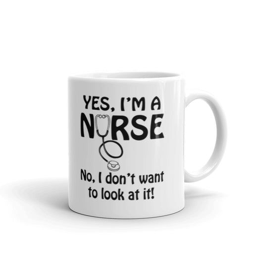 Yes I'm A Nurse, No I Don'y Want To Look At it! Funny Nurse Gifts Coffee Tea Ceramic Mug