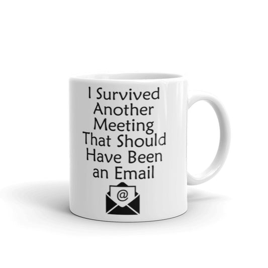 I Survived Another Meeting That Should Have Been an Email Coffee Tea Ceramic Mug