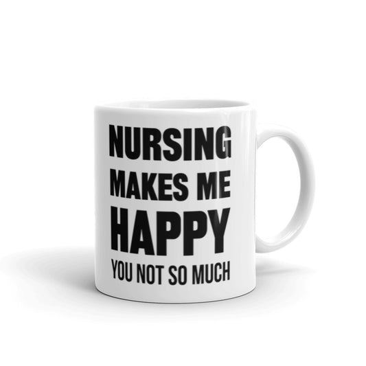 Nursing Makes Me Happy, You Not So Much - (White) Funny Nurse Gifts Coffee Tea Ceramic Mug