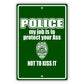 Police my job is to protect your ass not to kiss it aluminum metal sign