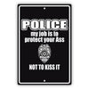 Police my job is to protect your ass not to kiss it aluminum metal sign