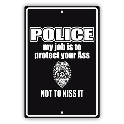 Police my job is to protect your ass not to kiss it aluminum metal sign