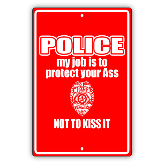 Police my job is to protect your ass not to kiss it aluminum metal sign