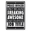 Police Officer Only Because Freaking Awesome Aluminum Metal Sign