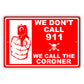 We-Don't Call-911-We-Call-The-Coroner-Aluminum-Metal-Sign