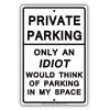 Private Parking Only An Idiot Would Think Of Parking In My Space Funny Restricted Notice Aluminum Sign