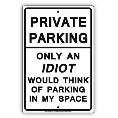 Private Parking Only An Idiot Would Think Of Parking In My Space Funny Restricted Notice Aluminum Sign