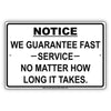 Notice We Guarantee Fast Service No Matter How Long It Takes Funny Gag Notice Aluminum Sign