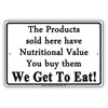 The Products Sold Here Have Nutritional Value You Buy Them We Get To Eat! Funny Store Shop Aluminum Sign