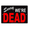 Sorry We're Dead Ridiculous Humor Gag Funny Caution Alert Warning Notice Aluminum