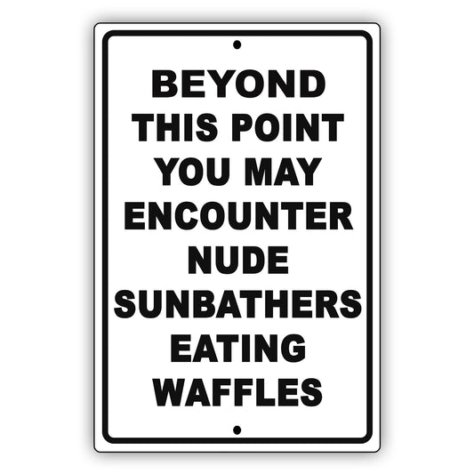 Beyond This Point You May Encounter Nude Sunbathers Eating Waffles Sign