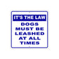 It's The Law Dogs Must Be Leashed At All Times Aluminum Metal Sign Plate