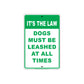 It's The Law Dogs Must Be Leashed At All Times Customer Service Alert Caution Warning Notice Sign