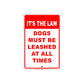 It's The Law Dogs Must Be Leashed At All Times Customer Service Alert Caution Warning Notice Sign