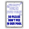 We Don't Swim In Your Toilet So Please Don't Pee In Our Pool Aluminum Metal Sign Plate